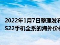 2022年1月7日整理发布：有外媒爆料了最新的三星Galaxy S22手机全系的海外价格
