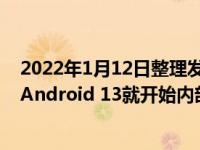 2022年1月12日整理发布：Android 12正式版才推出不久Android 13就开始内部测试了