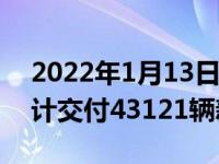 2022年1月13日整理发布：零跑汽车全年累计交付43121辆新车