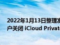 2022年1月13日整理发布：iOS 15.2 并未引入导致部分用户关闭 iCloud Private Relay 的错误