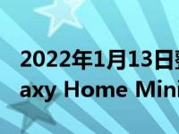 2022年1月13日整理发布：三星正在开发Galaxy Home Mini2智能音箱