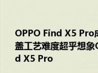 OPPO Find X5 Pro成为博主眼中手感最佳的旗舰：陶瓷后盖工艺难度超乎想象OPPO Find,OPPO Find X,OPPO Find X5 Pro