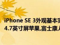 iPhone SE 3外观基本实锤！富士康旗下配件商已上架贴膜：4.7英寸屏苹果,富士康,iPhone SE