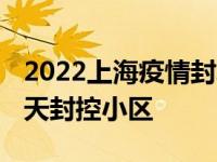 2022上海疫情封城了吗 上海疫情最新消息今天封控小区