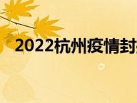 2022杭州疫情封控管控防范区域最新名单