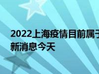 2022上海疫情目前属于什么风险地区 上海疫情风险等级最新消息今天