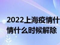 2022上海疫情什么时候结束恢复正常 上海疫情什么时候解除