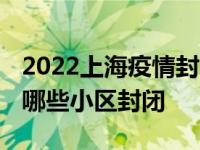 2022上海疫情封闭小区名单有哪些 上海疫情哪些小区封闭