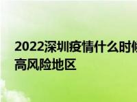 2022深圳疫情什么时候可以恢复正常 深圳疫情最新消息中高风险地区