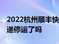 2022杭州顺丰快递疫情最新消息 杭州顺丰快递停运了吗
