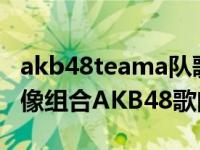akb48teama队歌（ambulance 日本女子偶像组合AKB48歌曲《Ambulance》）