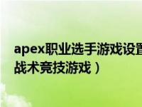 apex职业选手游戏设置（Apex英雄 Respawn研发的一款战术竞技游戏）