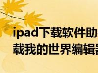 ipad下载软件助手（有什么的ipad助手能下载我的世界编辑器）