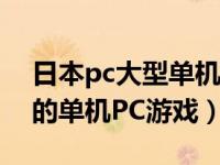 日本pc大型单机游戏（请问有那些日本好玩的单机PC游戏）