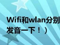 Wifi和wlan分别是什么（怎么发音 最好中文发音一下！）