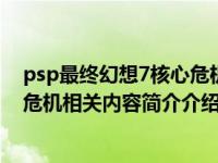 psp最终幻想7核心危机详细攻略（cc PSP最终幻想7-核心危机相关内容简介介绍）
