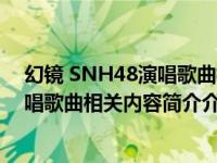 幻镜 SNH48演唱歌曲相关内容简介介绍（幻镜 SNH48演唱歌曲相关内容简介介绍）